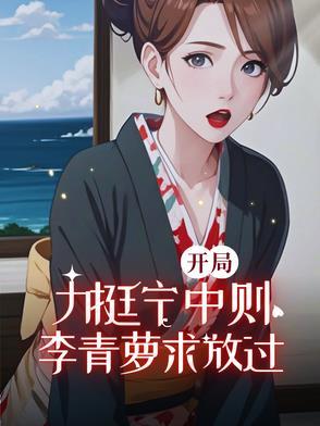 开局力挺宁中则,李青萝求放过 开局力挺宁中则,李青萝求放过