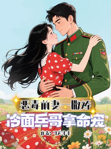 恶毒前妻一撒娇，冷面兵哥拿命宠