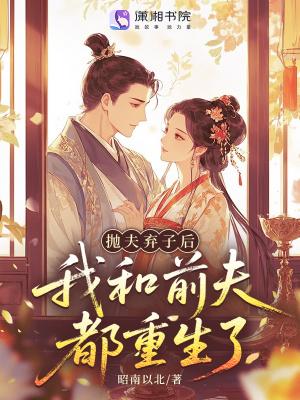 抛夫弃子后,我和前夫都重生了 抛夫弃子后,我和前夫都重生了
