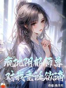 阴郁疯批师尊,对我垂涎欲滴 阴郁疯批师尊,对我垂涎欲滴