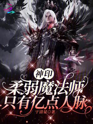 神印:柔弱魔法师,只有亿点人脉 神印:柔弱魔法师,只有亿点人脉