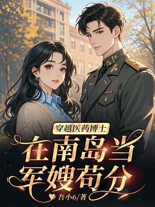 穿越医药博士,在南岛当军嫂苟分 穿越医药博士,在南岛当军嫂苟分