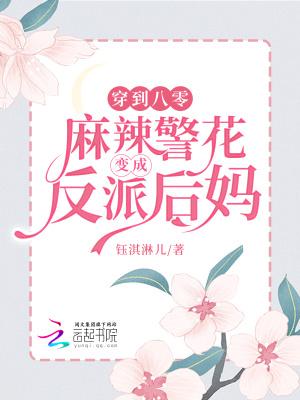 穿到八零,麻辣警花变成反派后妈 穿到八零,麻辣警花变成反派后妈